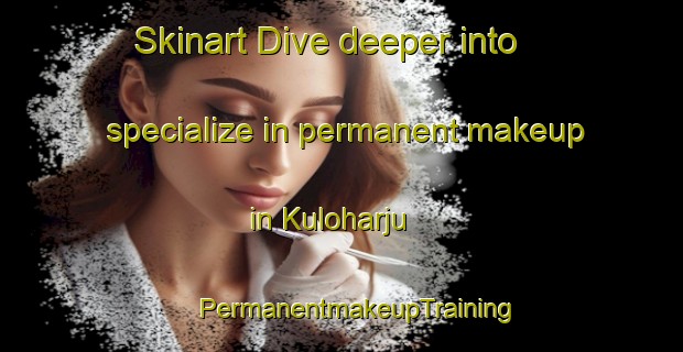 Skinart Dive deeper into specialize in permanent makeup in Kuloharju | #PermanentmakeupTraining #PermanentmakeupClasses #SkinartTraining-Finland