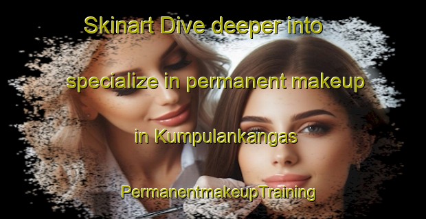 Skinart Dive deeper into specialize in permanent makeup in Kumpulankangas | PermanentmakeupTraining | PermanentmakeupClasses | SkinartTraining-Finland