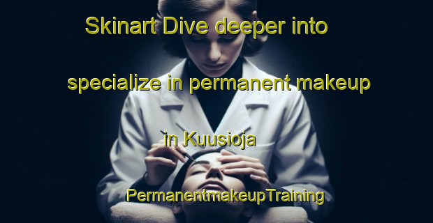 Skinart Dive deeper into specialize in permanent makeup in Kuusioja | #PermanentmakeupTraining #PermanentmakeupClasses #SkinartTraining-Finland