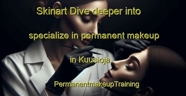 Skinart Dive deeper into specialize in permanent makeup in Kuusioja | #PermanentmakeupTraining #PermanentmakeupClasses #SkinartTraining-Finland