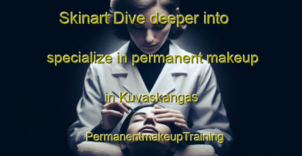 Skinart Dive deeper into specialize in permanent makeup in Kuvaskangas | PermanentmakeupTraining | PermanentmakeupClasses | SkinartTraining-Finland