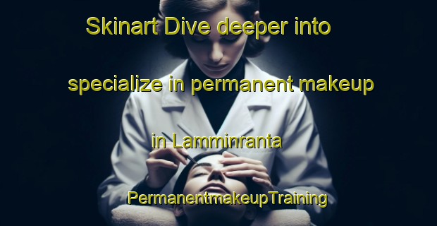 Skinart Dive deeper into specialize in permanent makeup in Lamminranta | #PermanentmakeupTraining #PermanentmakeupClasses #SkinartTraining-Finland