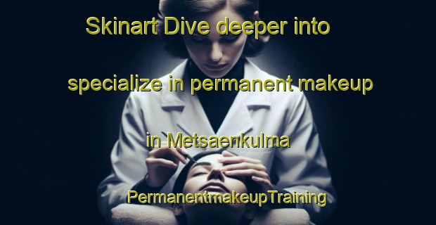 Skinart Dive deeper into specialize in permanent makeup in Metsaenkulma | #PermanentmakeupTraining #PermanentmakeupClasses #SkinartTraining-Finland