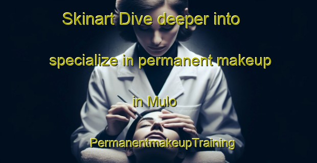 Skinart Dive deeper into specialize in permanent makeup in Mulo | PermanentmakeupTraining | PermanentmakeupClasses | SkinartTraining-Finland