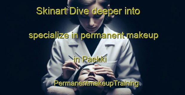 Skinart Dive deeper into specialize in permanent makeup in Paekki | #PermanentmakeupTraining #PermanentmakeupClasses #SkinartTraining-Finland