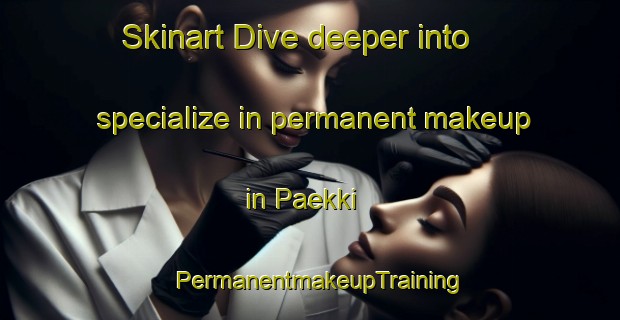 Skinart Dive deeper into specialize in permanent makeup in Paekki | PermanentmakeupTraining | PermanentmakeupClasses | SkinartTraining-Finland
