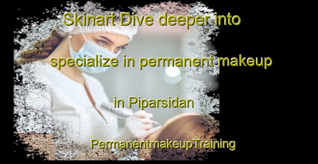 Skinart Dive deeper into specialize in permanent makeup in Piparsidan | PermanentmakeupTraining | PermanentmakeupClasses | SkinartTraining-Finland