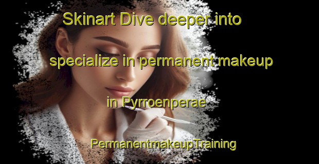 Skinart Dive deeper into specialize in permanent makeup in Pyrroenperae | PermanentmakeupTraining | PermanentmakeupClasses | SkinartTraining-Finland