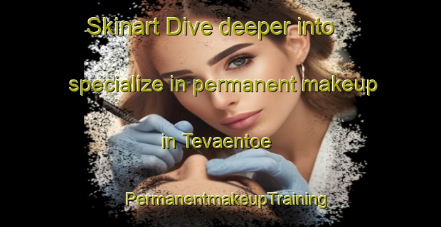 Skinart Dive deeper into specialize in permanent makeup in Tevaentoe | PermanentmakeupTraining | PermanentmakeupClasses | SkinartTraining-Finland