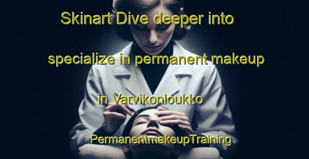 Skinart Dive deeper into specialize in permanent makeup in Varvikonloukko | #PermanentmakeupTraining #PermanentmakeupClasses #SkinartTraining-Finland