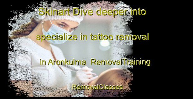 Skinart Dive deeper into specialize in tattoo removal in Aronkulma | RemovalTraining | RemovalClasses | SkinartTraining-Finland
