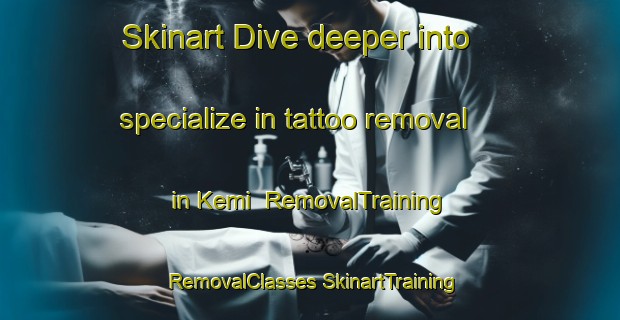 Skinart Dive deeper into specialize in tattoo removal in Kemi | #RemovalTraining #RemovalClasses #SkinartTraining-Finland