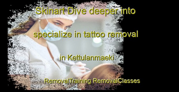 Skinart Dive deeper into specialize in tattoo removal in Kettulanmaeki | #RemovalTraining #RemovalClasses #SkinartTraining-Finland