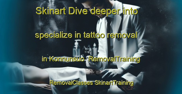 Skinart Dive deeper into specialize in tattoo removal in Konnunsuo | #RemovalTraining #RemovalClasses #SkinartTraining-Finland