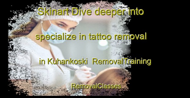 Skinart Dive deeper into specialize in tattoo removal in Kuhankoski | RemovalTraining | RemovalClasses | SkinartTraining-Finland