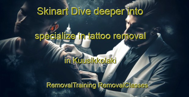 Skinart Dive deeper into specialize in tattoo removal in Kuusikkolaki | #RemovalTraining #RemovalClasses #SkinartTraining-Finland