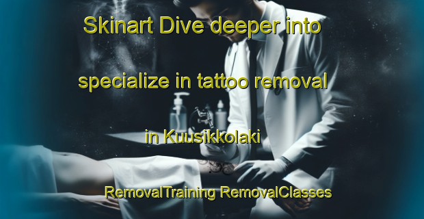 Skinart Dive deeper into specialize in tattoo removal in Kuusikkolaki | #RemovalTraining #RemovalClasses #SkinartTraining-Finland