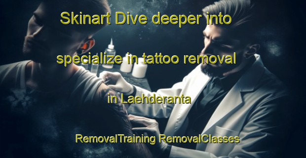 Skinart Dive deeper into specialize in tattoo removal in Laehderanta | #RemovalTraining #RemovalClasses #SkinartTraining-Finland