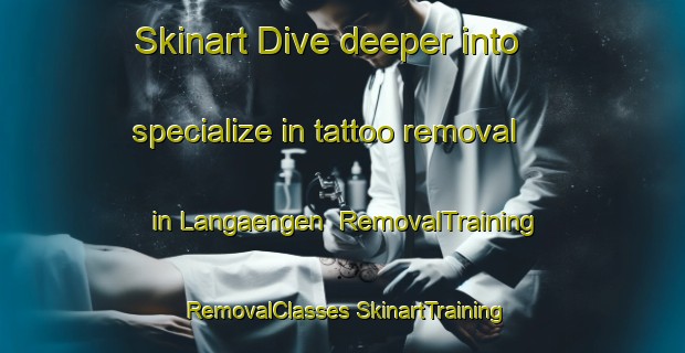 Skinart Dive deeper into specialize in tattoo removal in Langaengen | #RemovalTraining #RemovalClasses #SkinartTraining-Finland