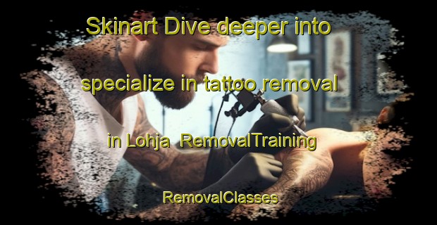 Skinart Dive deeper into specialize in tattoo removal in Lohja | RemovalTraining | RemovalClasses | SkinartTraining-Finland