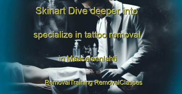 Skinart Dive deeper into specialize in tattoo removal in Maaselaenlahti | #RemovalTraining #RemovalClasses #SkinartTraining-Finland