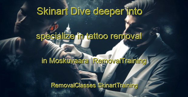 Skinart Dive deeper into specialize in tattoo removal in Moskuvaara | #RemovalTraining #RemovalClasses #SkinartTraining-Finland