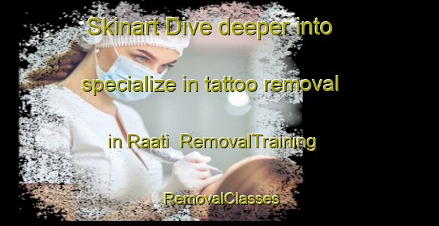 Skinart Dive deeper into specialize in tattoo removal in Raati | RemovalTraining | RemovalClasses | SkinartTraining-Finland