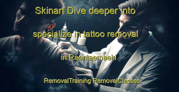 Skinart Dive deeper into specialize in tattoo removal in Raentaemaeki | #RemovalTraining #RemovalClasses #SkinartTraining-Finland