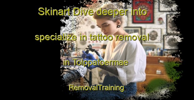 Skinart Dive deeper into specialize in tattoo removal in Tolppatoermae | RemovalTraining | RemovalClasses | SkinartTraining-Finland