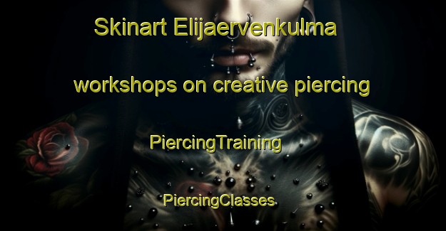 Skinart Elijaervenkulma workshops on creative piercing | PiercingTraining | PiercingClasses | SkinartTraining-Finland