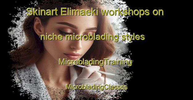 Skinart Elimaeki workshops on niche microblading styles | #MicrobladingTraining #MicrobladingClasses #SkinartTraining-Finland