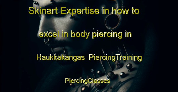 Skinart Expertise in how to excel in body piercing in Haukkakangas | PiercingTraining | PiercingClasses | SkinartTraining-Finland