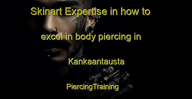 Skinart Expertise in how to excel in body piercing in Kankaantausta | PiercingTraining | PiercingClasses | SkinartTraining-Finland