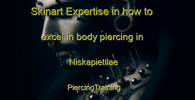 Skinart Expertise in how to excel in body piercing in Niskapietilae | PiercingTraining | PiercingClasses | SkinartTraining-Finland