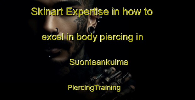 Skinart Expertise in how to excel in body piercing in Suontaankulma | PiercingTraining | PiercingClasses | SkinartTraining-Finland