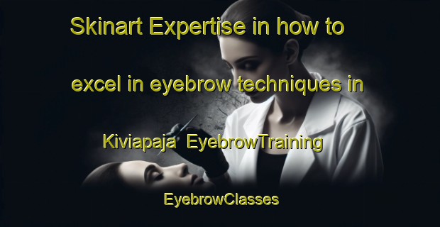Skinart Expertise in how to excel in eyebrow techniques in Kiviapaja | EyebrowTraining | EyebrowClasses | SkinartTraining-Finland