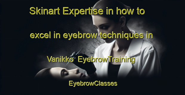 Skinart Expertise in how to excel in eyebrow techniques in Vanikko | EyebrowTraining | EyebrowClasses | SkinartTraining-Finland