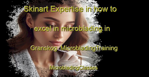 Skinart Expertise in how to excel in microblading in Granskog | MicrobladingTraining | MicrobladingClasses | SkinartTraining-Finland