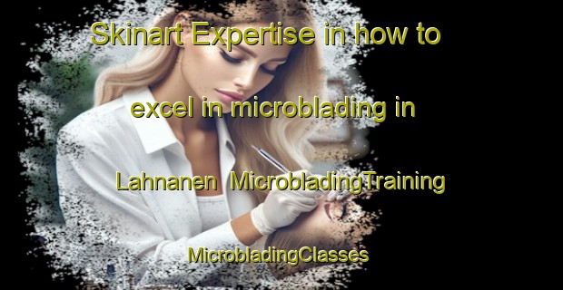 Skinart Expertise in how to excel in microblading in Lahnanen | MicrobladingTraining | MicrobladingClasses | SkinartTraining-Finland