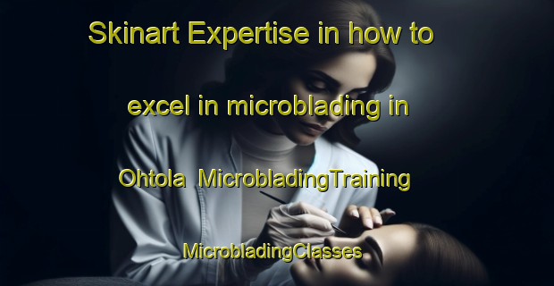 Skinart Expertise in how to excel in microblading in Ohtola | MicrobladingTraining | MicrobladingClasses | SkinartTraining-Finland