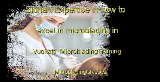 Skinart Expertise in how to excel in microblading in Vuokatti | #MicrobladingTraining #MicrobladingClasses #SkinartTraining-Finland