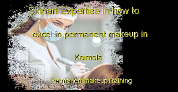 Skinart Expertise in how to excel in permanent makeup in Keimola | PermanentmakeupTraining | PermanentmakeupClasses | SkinartTraining-Finland