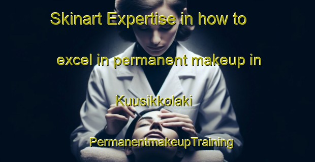 Skinart Expertise in how to excel in permanent makeup in Kuusikkolaki | PermanentmakeupTraining | PermanentmakeupClasses | SkinartTraining-Finland