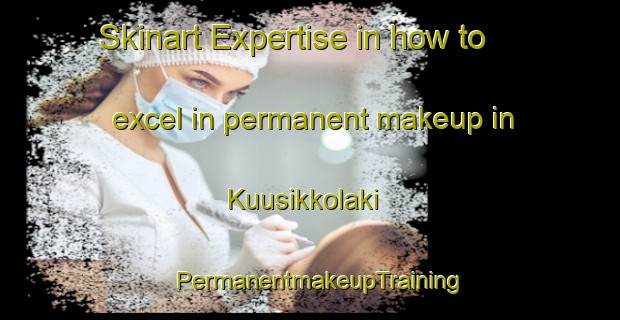 Skinart Expertise in how to excel in permanent makeup in Kuusikkolaki | PermanentmakeupTraining | PermanentmakeupClasses | SkinartTraining-Finland