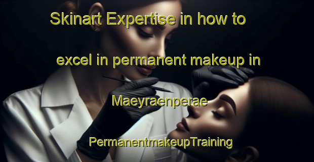Skinart Expertise in how to excel in permanent makeup in Maeyraenperae | PermanentmakeupTraining | PermanentmakeupClasses | SkinartTraining-Finland