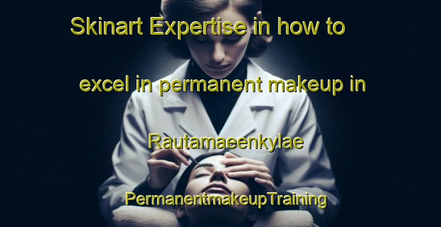 Skinart Expertise in how to excel in permanent makeup in Rautamaeenkylae | PermanentmakeupTraining | PermanentmakeupClasses | SkinartTraining-Finland