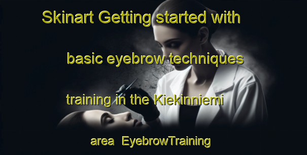 Skinart Getting started with basic eyebrow techniques training in the Kiekinniemi area | EyebrowTraining | EyebrowClasses | SkinartTraining-Finland