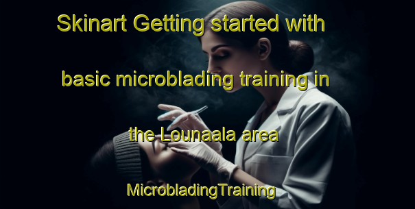 Skinart Getting started with basic microblading training in the Lounaala area | MicrobladingTraining | MicrobladingClasses | SkinartTraining-Finland