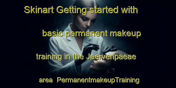 Skinart Getting started with basic permanent makeup training in the Jaervenpaeae area | PermanentmakeupTraining | PermanentmakeupClasses | SkinartTraining-Finland