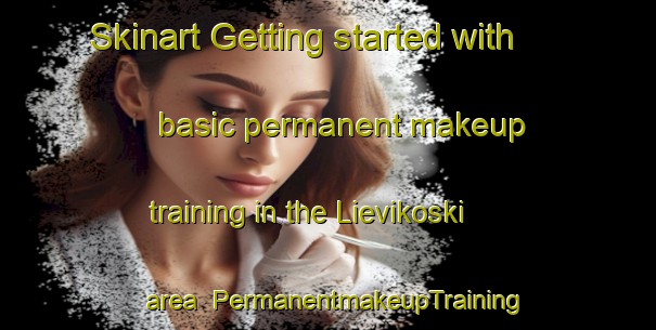 Skinart Getting started with basic permanent makeup training in the Lievikoski area | PermanentmakeupTraining | PermanentmakeupClasses | SkinartTraining-Finland